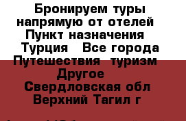 Бронируем туры напрямую от отелей › Пункт назначения ­ Турция - Все города Путешествия, туризм » Другое   . Свердловская обл.,Верхний Тагил г.